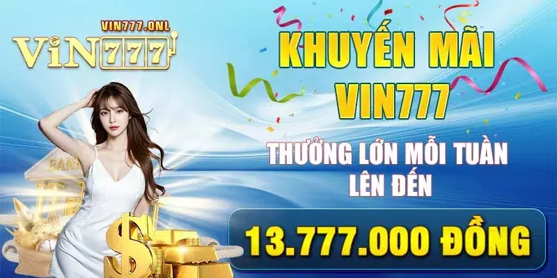 Khuyến Mãi VIN777 Thưởng Lớn Mỗi Tuần Lên Đến 13.777.000 Đồng